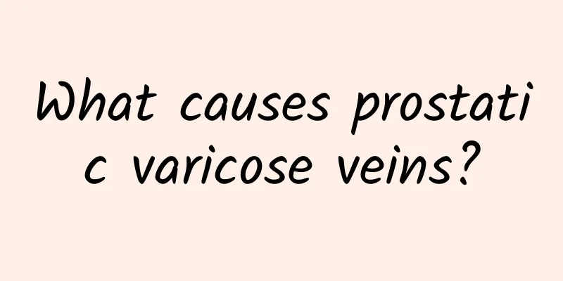 What causes prostatic varicose veins?