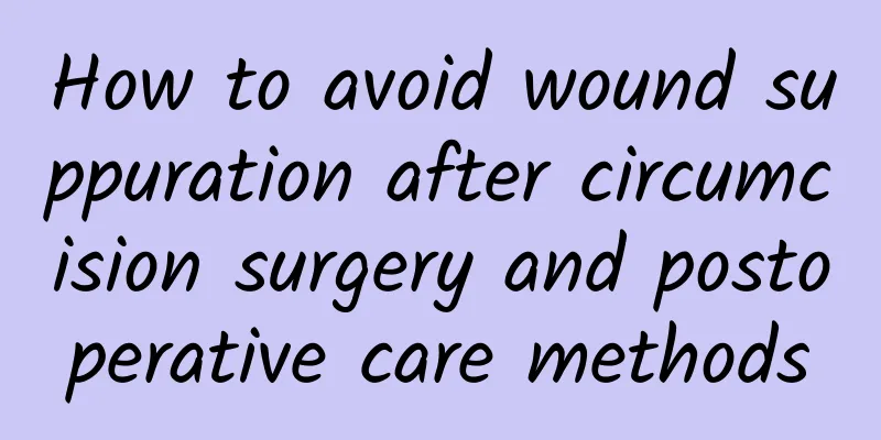 How to avoid wound suppuration after circumcision surgery and postoperative care methods