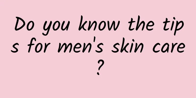 Do you know the tips for men's skin care?