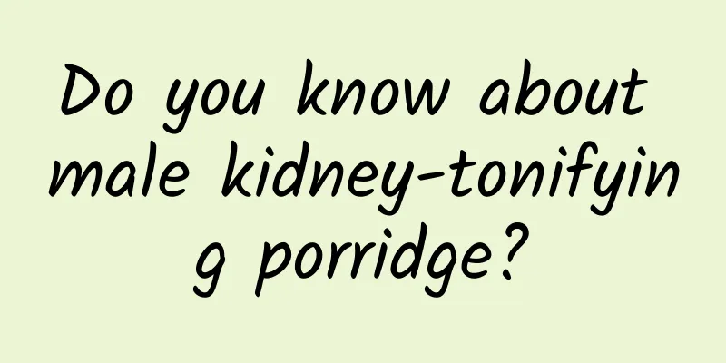 Do you know about male kidney-tonifying porridge?