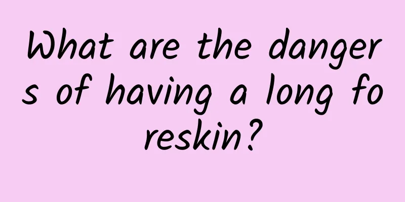 What are the dangers of having a long foreskin?