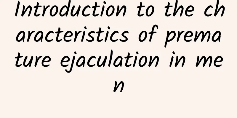 Introduction to the characteristics of premature ejaculation in men