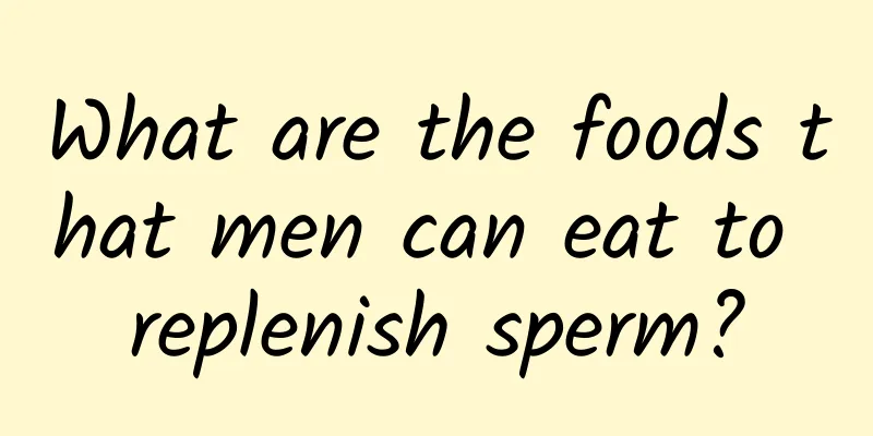 What are the foods that men can eat to replenish sperm?