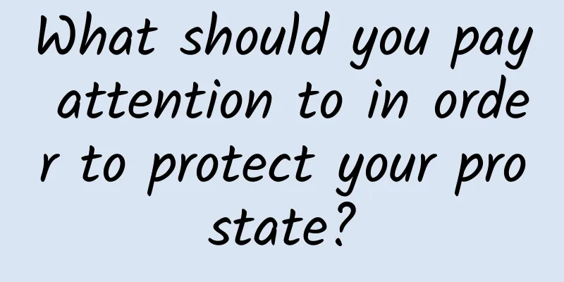 What should you pay attention to in order to protect your prostate?