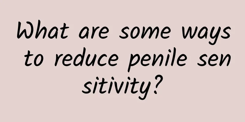 What are some ways to reduce penile sensitivity?