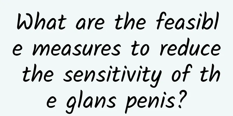 What are the feasible measures to reduce the sensitivity of the glans penis?