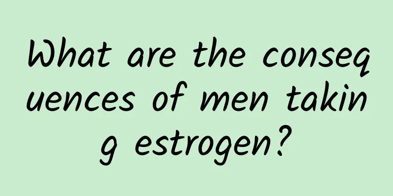 What are the consequences of men taking estrogen?