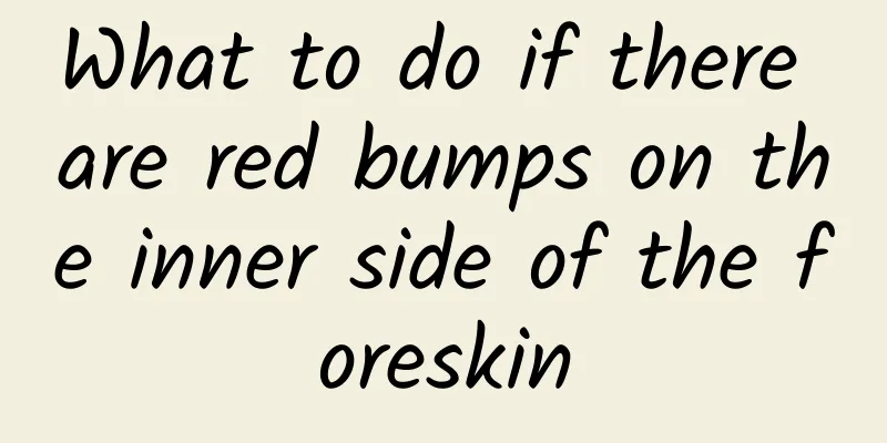 What to do if there are red bumps on the inner side of the foreskin