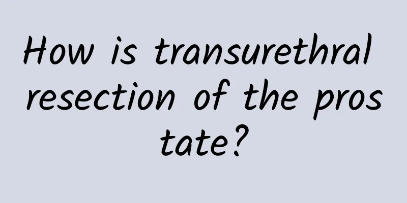 How is transurethral resection of the prostate?