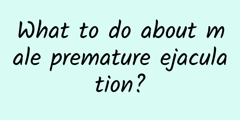 What to do about male premature ejaculation?