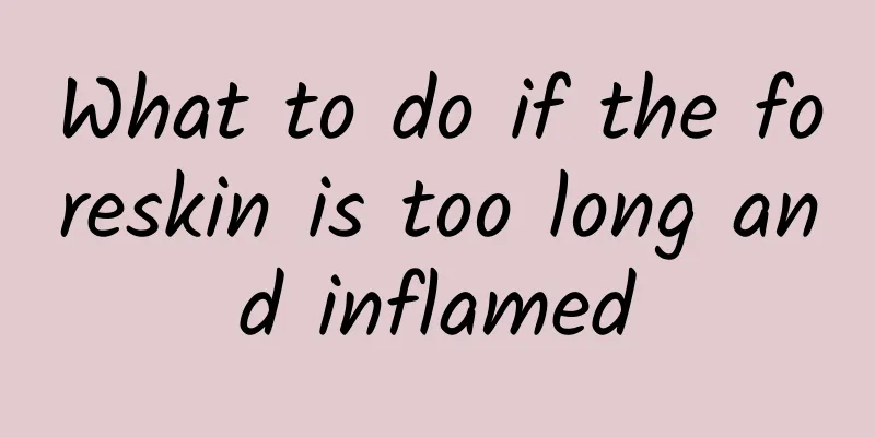 What to do if the foreskin is too long and inflamed