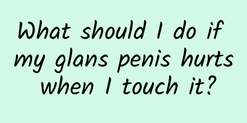 What should I do if my glans penis hurts when I touch it?