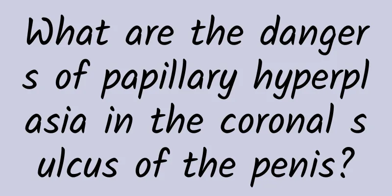 What are the dangers of papillary hyperplasia in the coronal sulcus of the penis?
