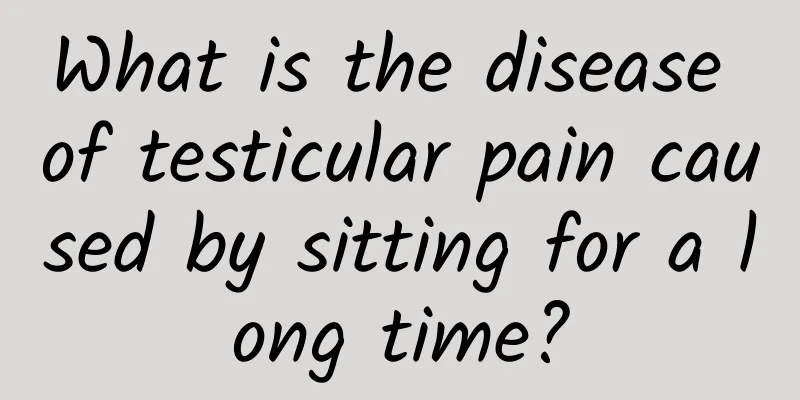 What is the disease of testicular pain caused by sitting for a long time?
