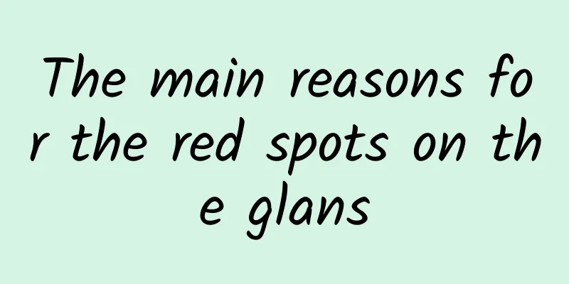 The main reasons for the red spots on the glans