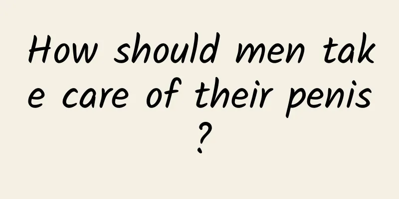How should men take care of their penis?