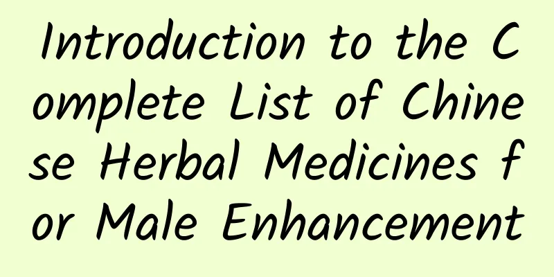 Introduction to the Complete List of Chinese Herbal Medicines for Male Enhancement