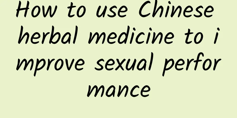 How to use Chinese herbal medicine to improve sexual performance