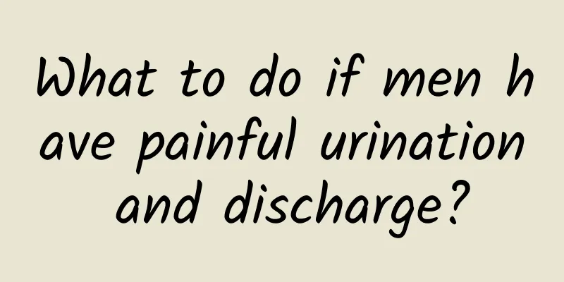 What to do if men have painful urination and discharge?