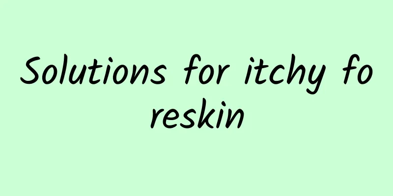 Solutions for itchy foreskin