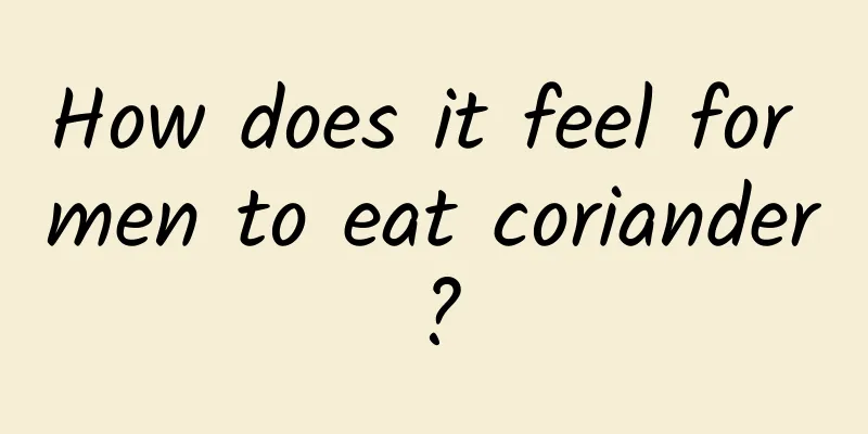 How does it feel for men to eat coriander?