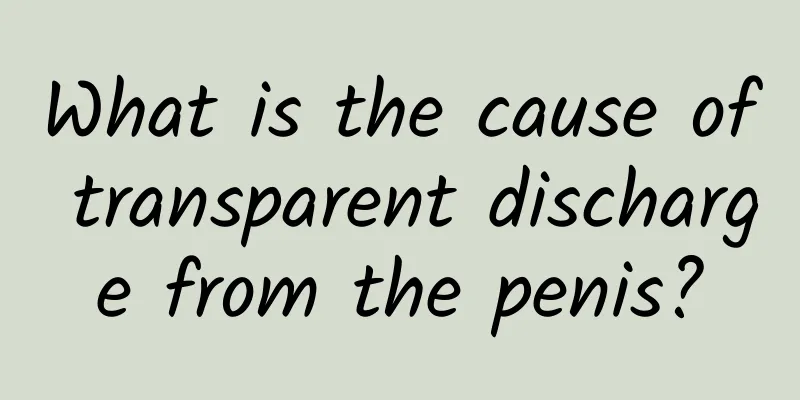 What is the cause of transparent discharge from the penis?