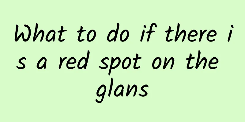 What to do if there is a red spot on the glans