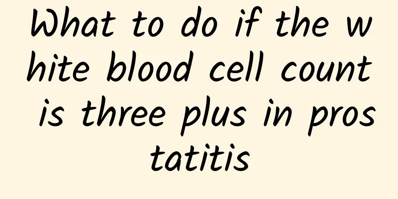 What to do if the white blood cell count is three plus in prostatitis