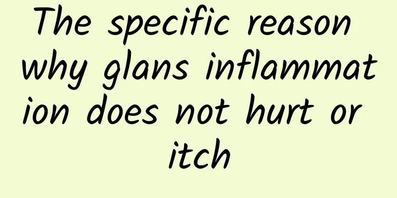 The specific reason why glans inflammation does not hurt or itch