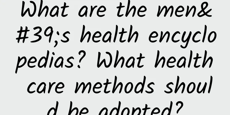 What are the men's health encyclopedias? What health care methods should be adopted?