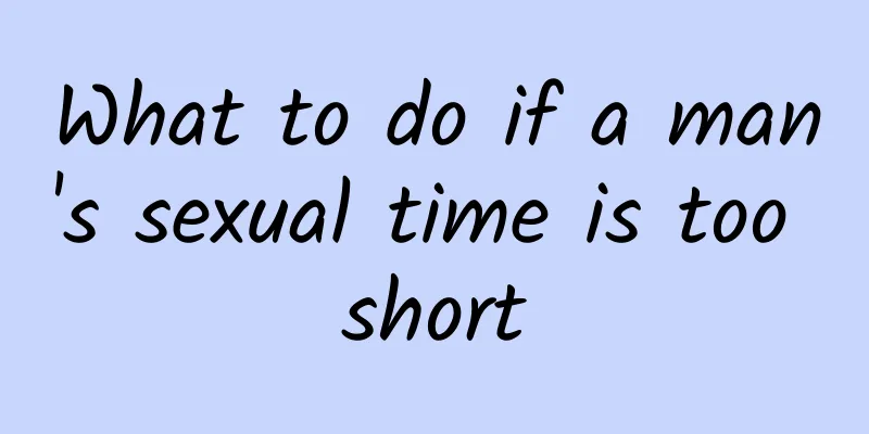 What to do if a man's sexual time is too short