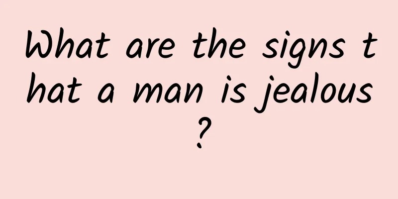 What are the signs that a man is jealous?