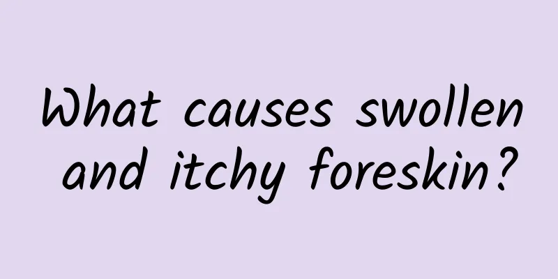What causes swollen and itchy foreskin?