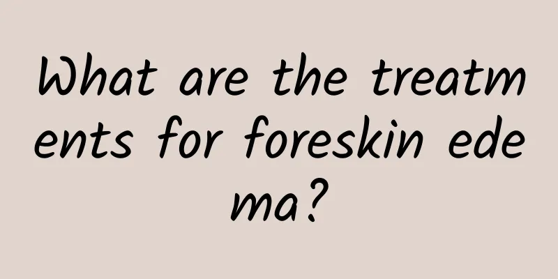 What are the treatments for foreskin edema?