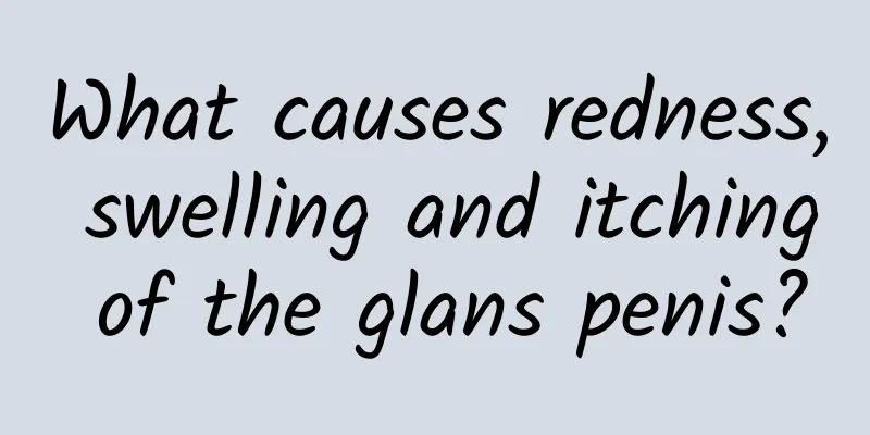 What causes redness, swelling and itching of the glans penis?