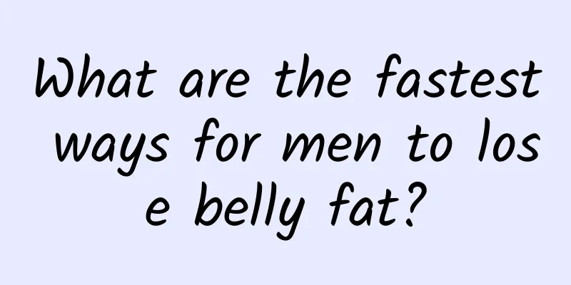 What are the fastest ways for men to lose belly fat?