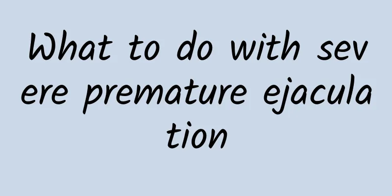 What to do with severe premature ejaculation
