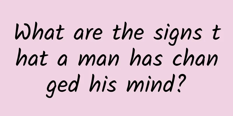 What are the signs that a man has changed his mind?