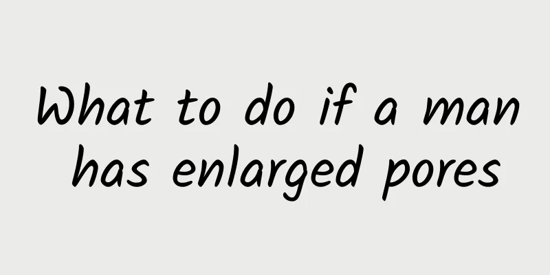 What to do if a man has enlarged pores