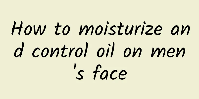 How to moisturize and control oil on men's face