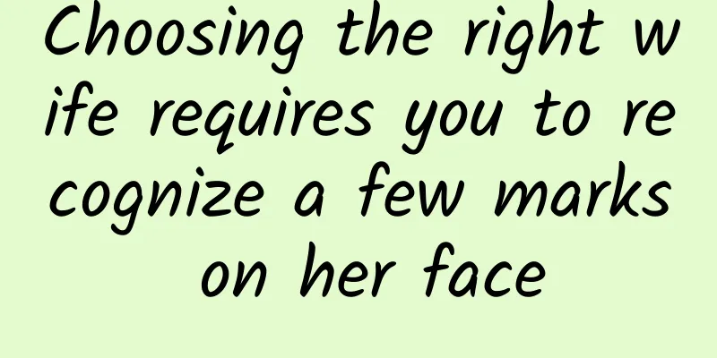 Choosing the right wife requires you to recognize a few marks on her face