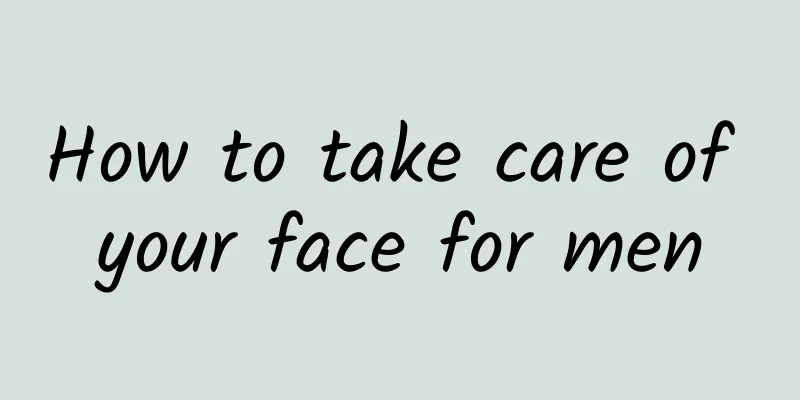 How to take care of your face for men