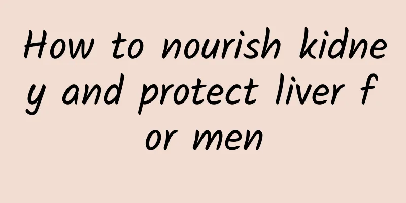 How to nourish kidney and protect liver for men