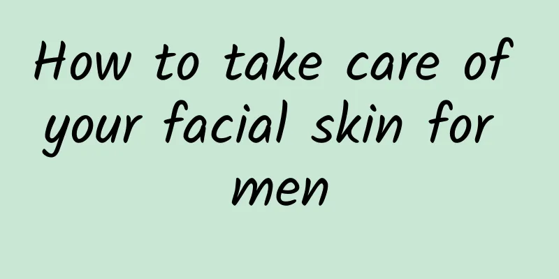 How to take care of your facial skin for men