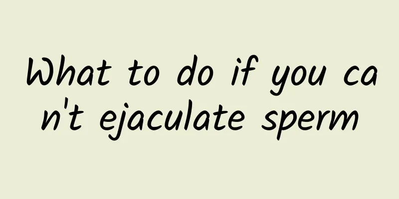 What to do if you can't ejaculate sperm