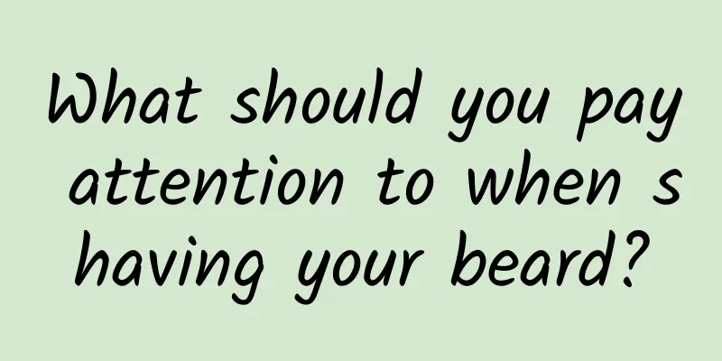 What should you pay attention to when shaving your beard?