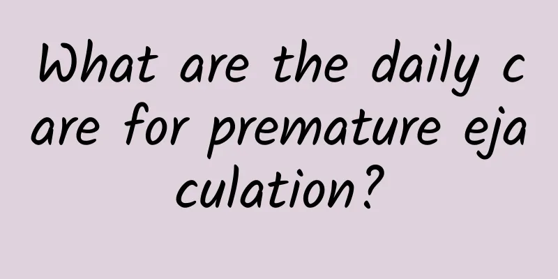 What are the daily care for premature ejaculation?
