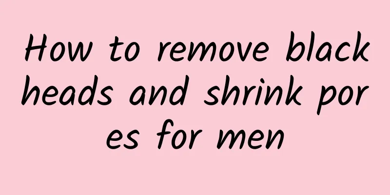 How to remove blackheads and shrink pores for men