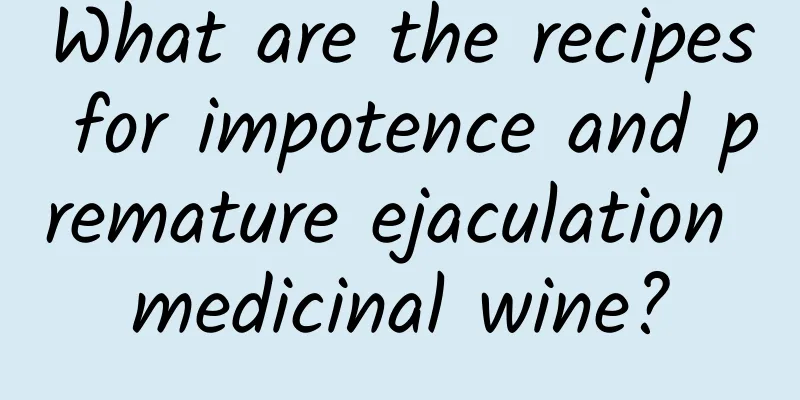 What are the recipes for impotence and premature ejaculation medicinal wine?
