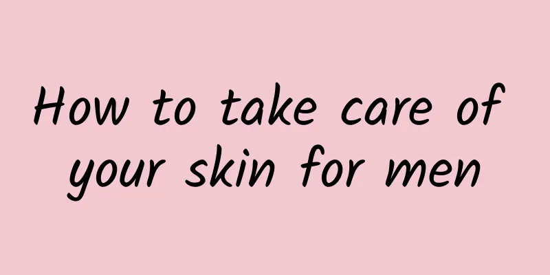 How to take care of your skin for men